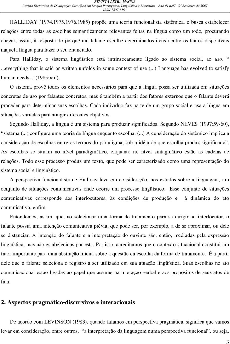 Para Halliday, o sistema lingüístico está intrinsecamente ligado ao sistema social, ao uso....everything that is said or written unfolds in some context of use (.