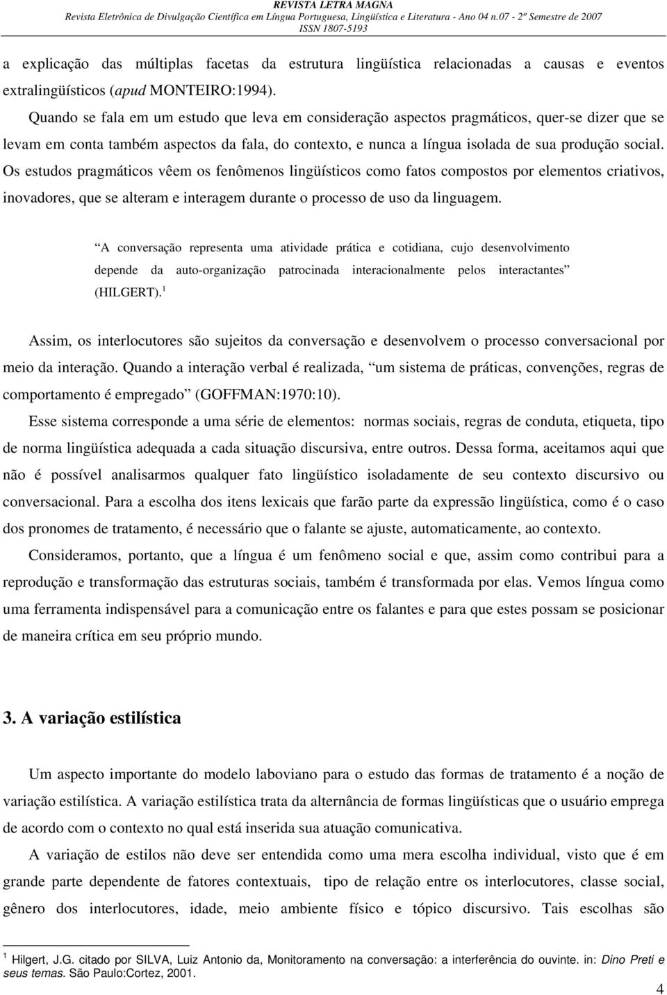 Os estudos pragmáticos vêem os fenômenos lingüísticos como fatos compostos por elementos criativos, inovadores, que se alteram e interagem durante o processo de uso da linguagem.