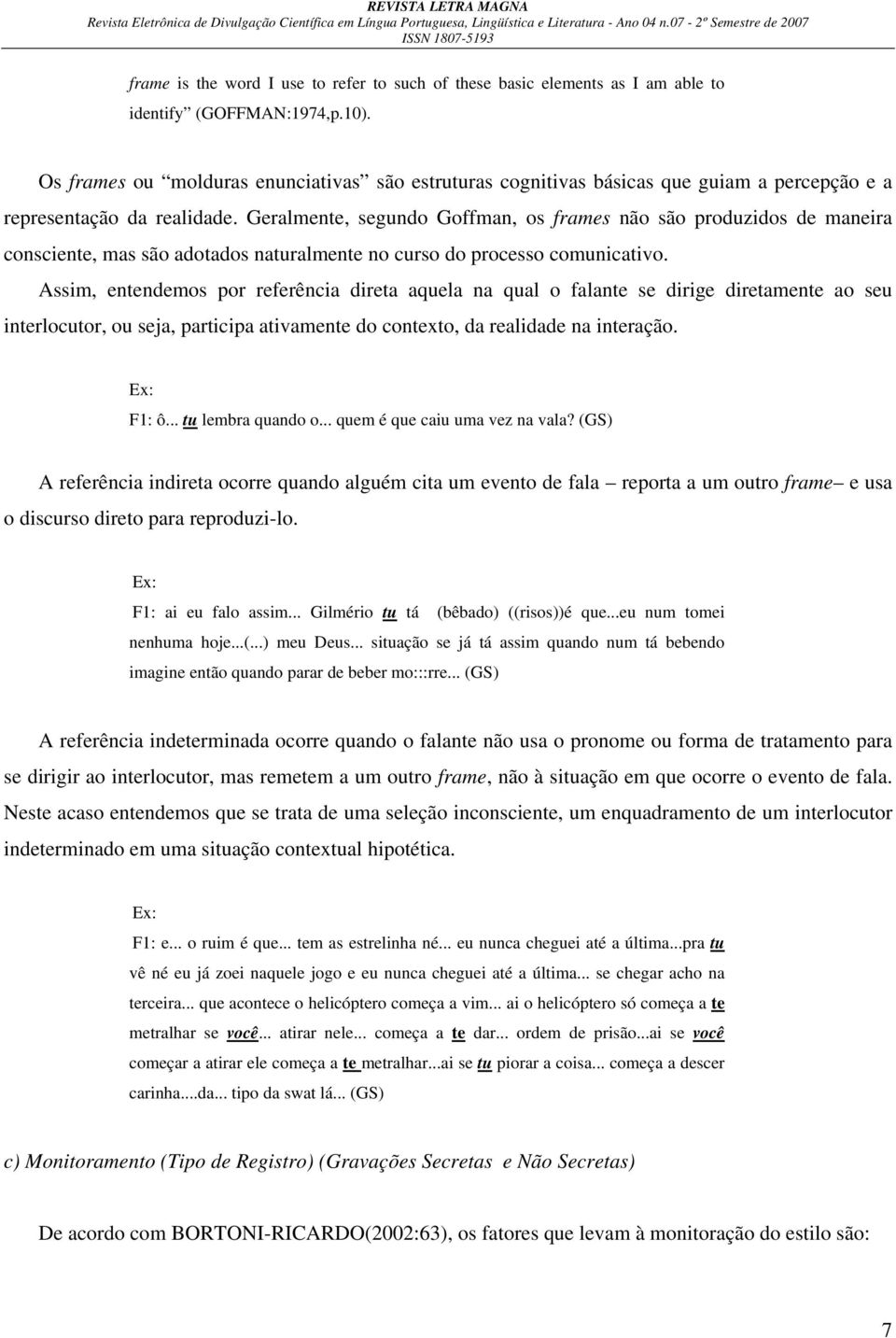 Geralmente, segundo Goffman, os frames não são produzidos de maneira consciente, mas são adotados naturalmente no curso do processo comunicativo.