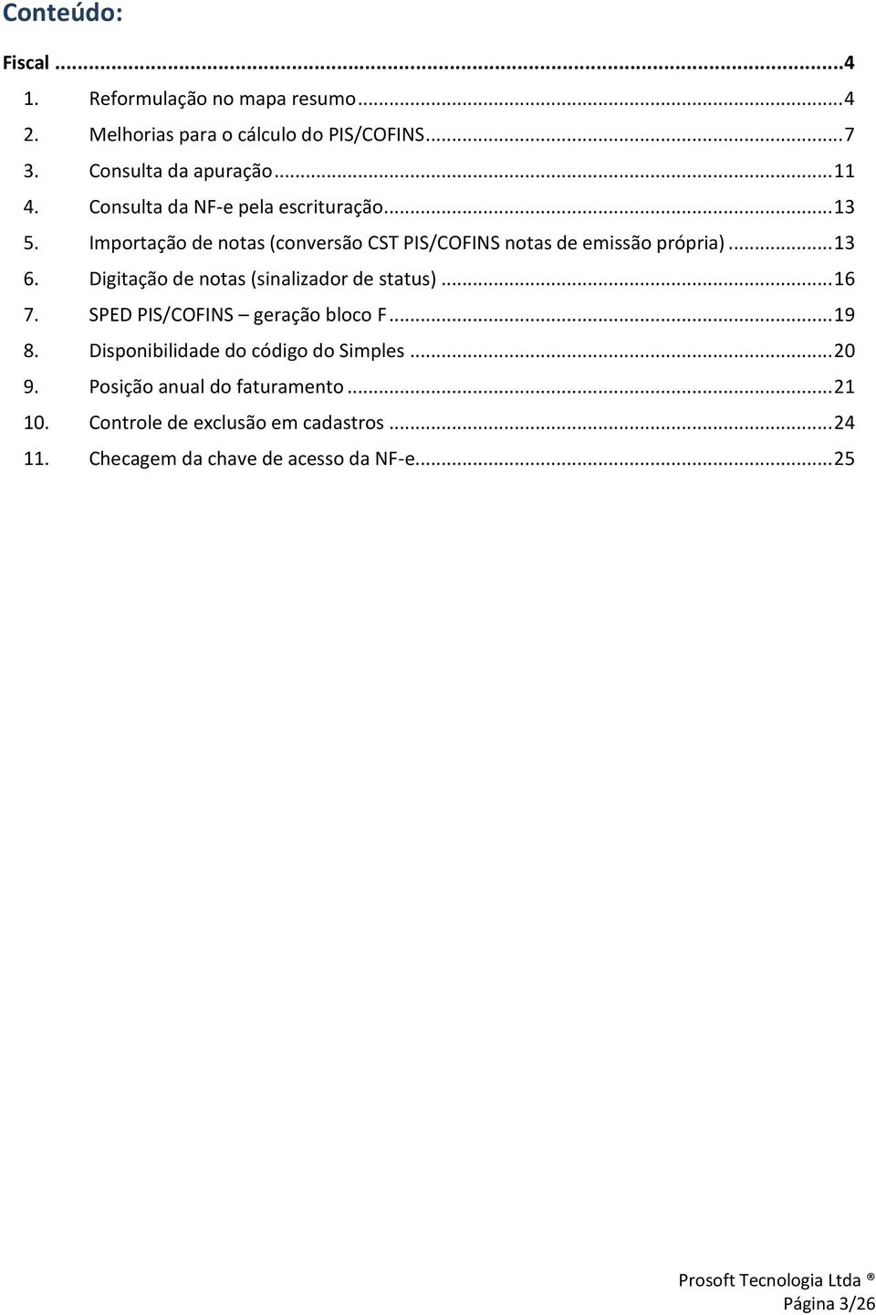 Digitação de notas (sinalizador de status)... 16 7. SPED PIS/COFINS geração bloco F... 19 8. Disponibilidade do código do Simples.