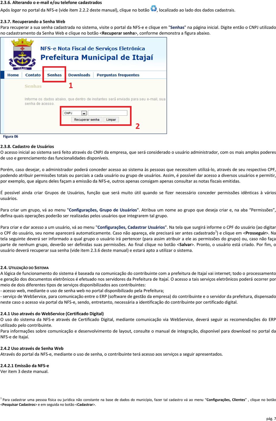 Digite então o CNPJ utilizado no cadastramento da Senha Web e clique no botão <Recuperar senha>, conforme demonstra a figura abaixo. Figura 06 2.3.8.