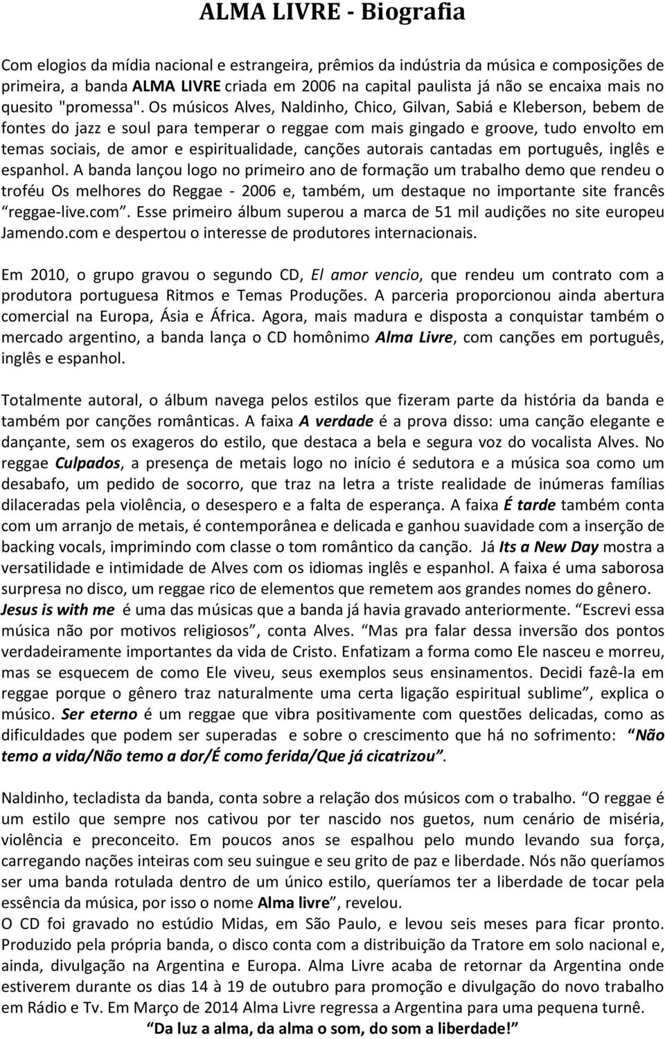 Os músicos Alves, Naldinho, Chico, Gilvan, Sabiá e Kleberson, bebem de fontes do jazz e soul para temperar o reggae com mais gingado e groove, tudo envolto em temas sociais, de amor e