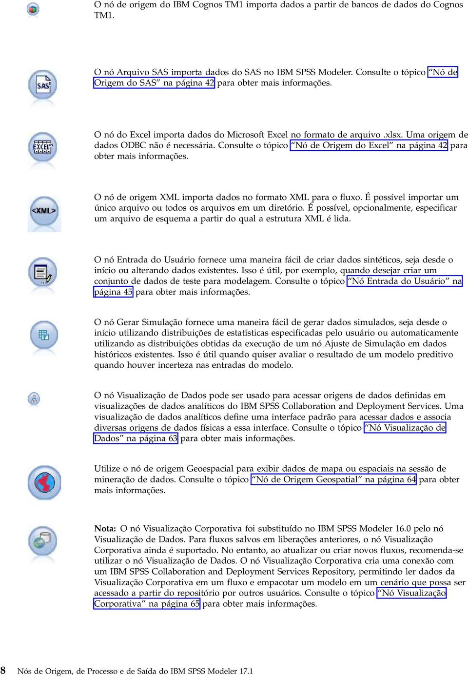 Consulte o tópico Nó de Origem do Excel na página 42 para obter mais informações. O nó de origem XML importa dados no formato XML para o fluxo.