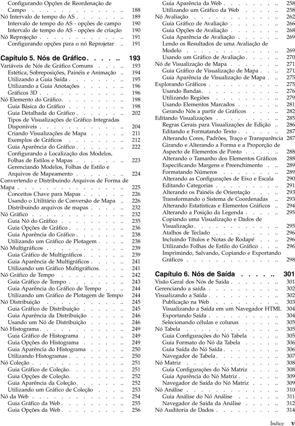 Nós de Gráfico...... 193 Variáeis de Nós de Gráfico Comuns..... 193 Estética, Sobreposições, Painéis e Animação.. 194 Utilizando a Guia Saída......... 195 Utilizando a Guia Anotações....... 196 Gráficos 3D.