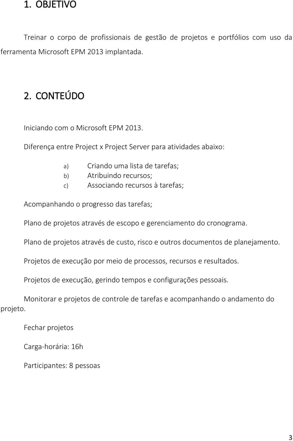 Plano de projetos através de escopo e gerenciamento do cronograma. Plano de projetos através de custo, risco e outros documentos de planejamento.