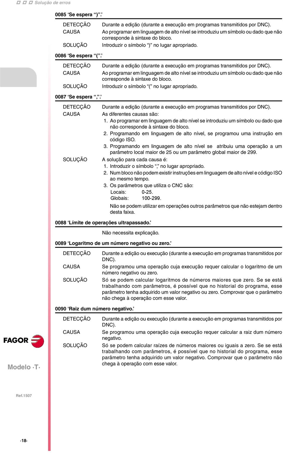 As diferentes causas são: 1. Ao programar em linguagem de alto nível se introduziu um símbolo ou dado que não corresponde à sintaxe do bloco. 2.