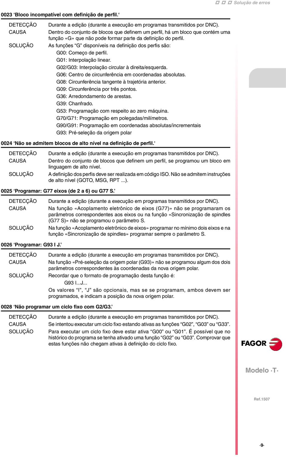 As funções G disponíveis na definição dos perfis são: G00: Começo de perfil. G01: Interpolação linear. G02/G03: Interpolação circular à direita/esquerda.