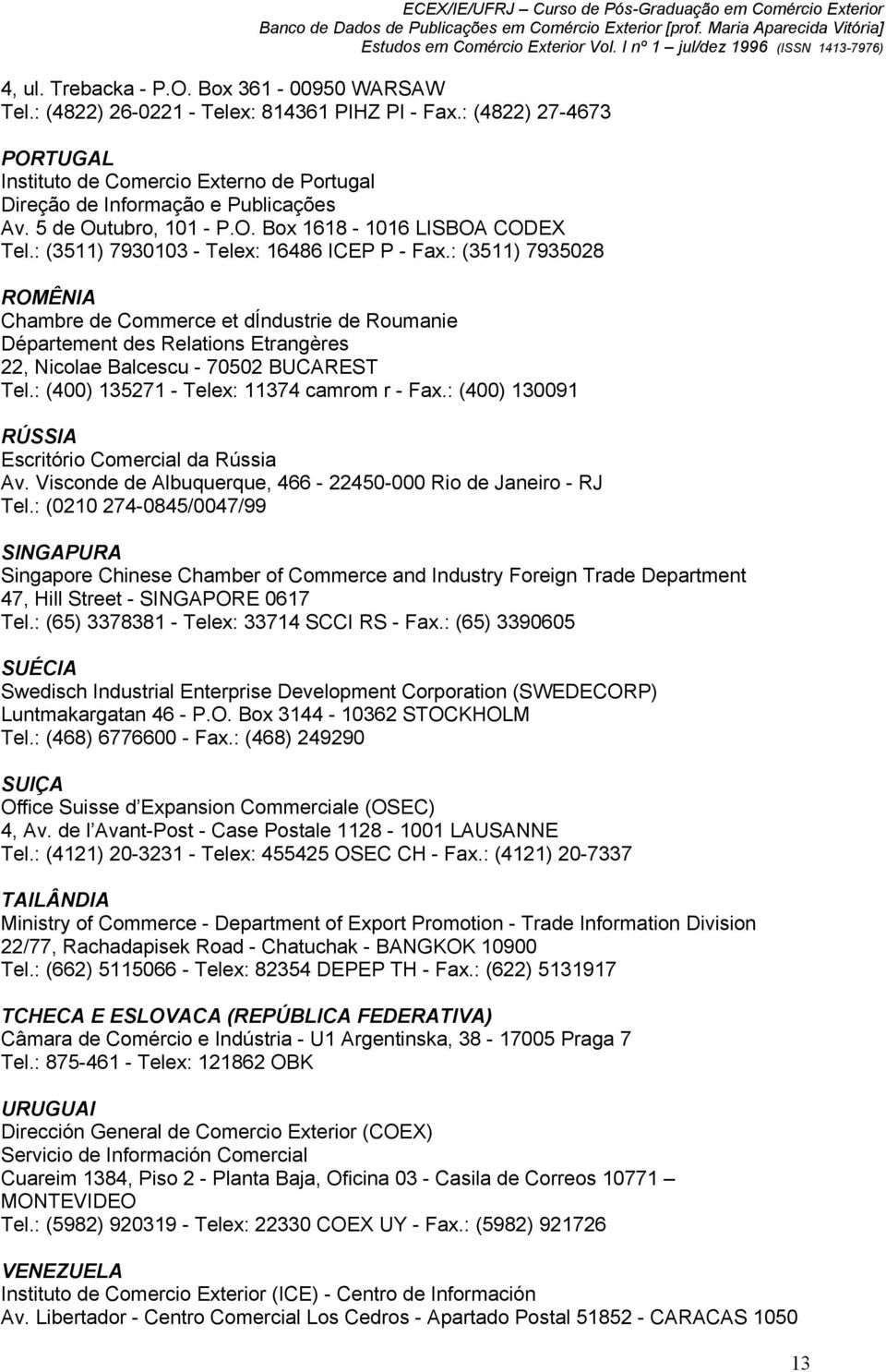 : (3511) 7930103 - Telex: 16486 ICEP P - Fax.: (3511) 7935028 ROMÊNIA Chambre de Commerce et díndustrie de Roumanie Département des Relations Etrangères 22, Nicolae Balcescu - 70502 BUCAREST Tel.