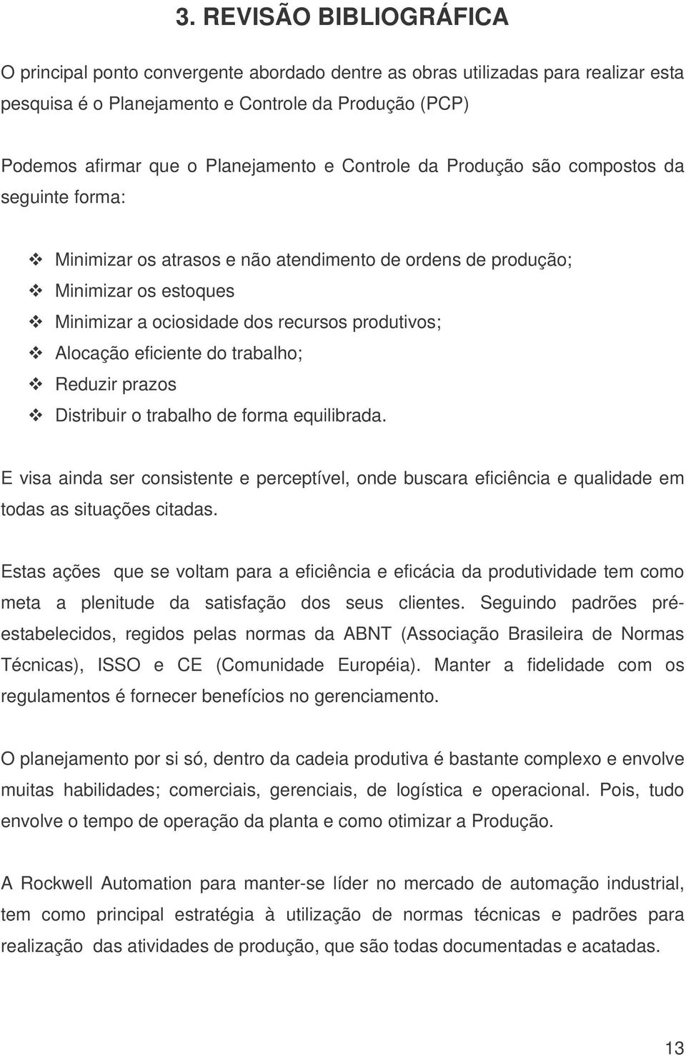 eficiente do trabalho; Reduzir prazos Distribuir o trabalho de forma equilibrada. E visa ainda ser consistente e perceptível, onde buscara eficiência e qualidade em todas as situações citadas.