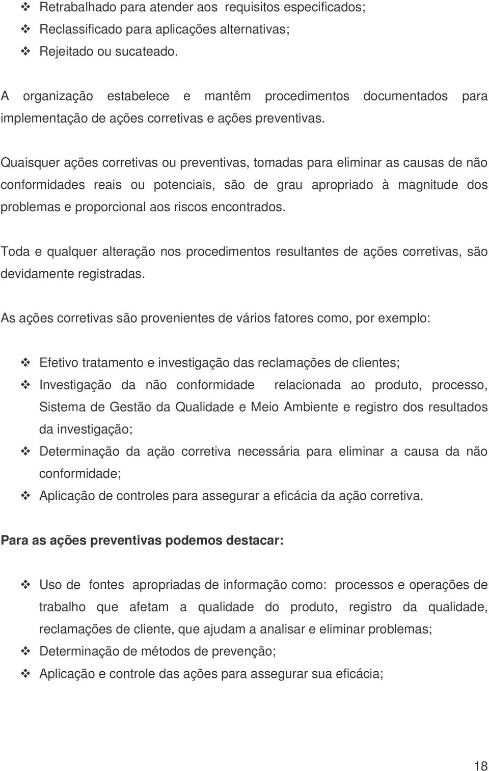 Quaisquer ações corretivas ou preventivas, tomadas para eliminar as causas de não conformidades reais ou potenciais, são de grau apropriado à magnitude dos problemas e proporcional aos riscos