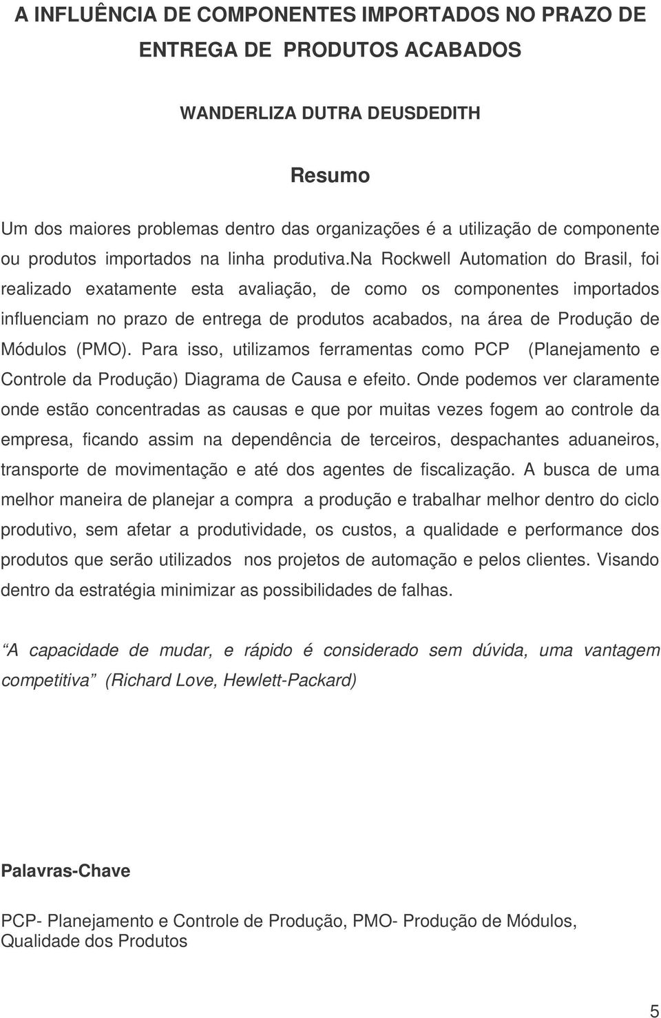 na Rockwell Automation do Brasil, foi realizado exatamente esta avaliação, de como os componentes importados influenciam no prazo de entrega de produtos acabados, na área de Produção de Módulos (PMO).