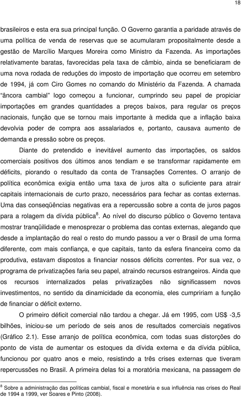 As importações relativamente baratas, favorecidas pela taxa de câmbio, ainda se beneficiaram de uma nova rodada de reduções do imposto de importação que ocorreu em setembro de 1994, já com Ciro Gomes