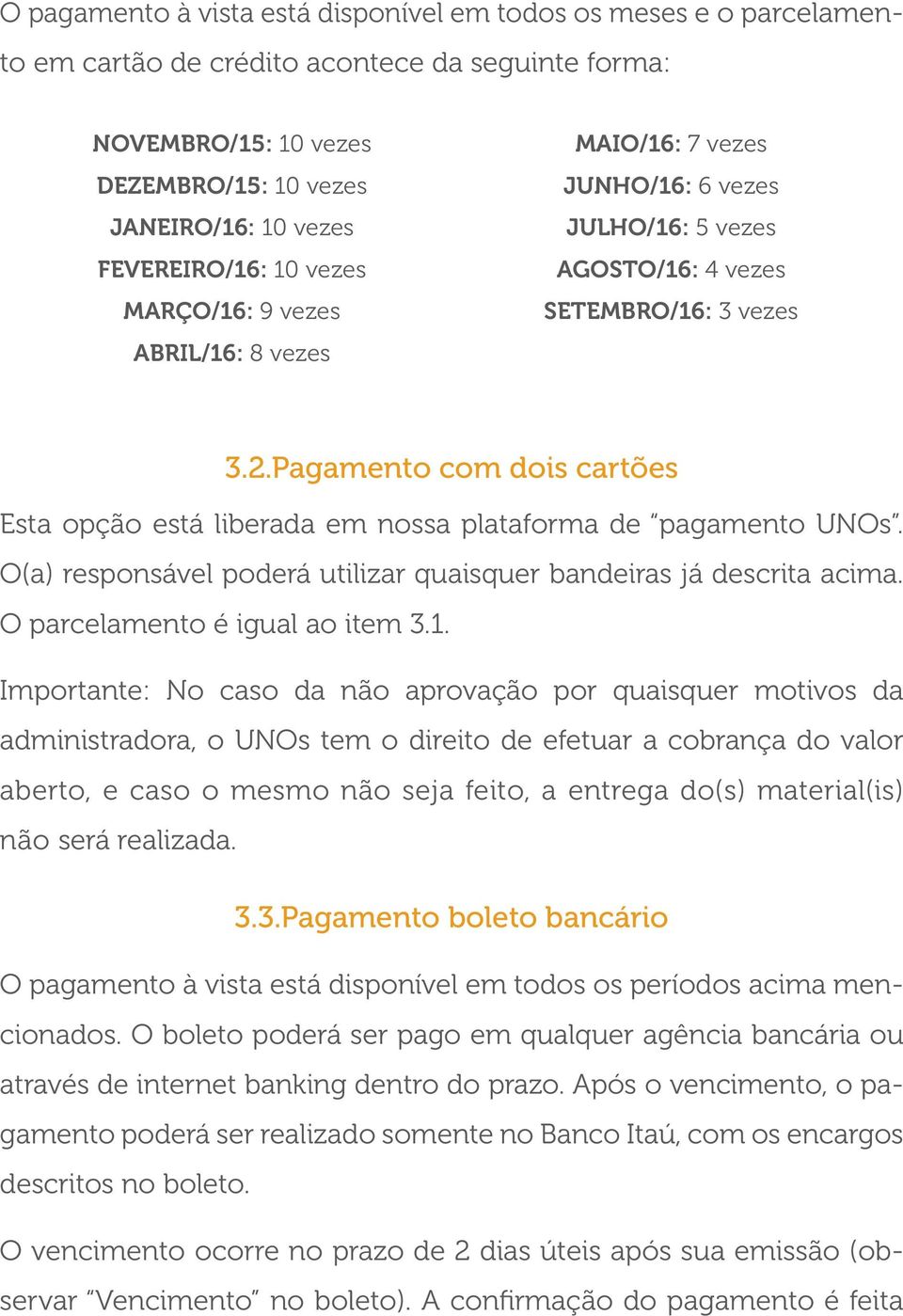 Pagamento com dois cartões Esta opção está liberada em nossa plataforma de pagamento UNOs. O(a) responsável poderá utilizar quaisquer bandeiras já descrita acima. O parcelamento é igual ao item 3.1.