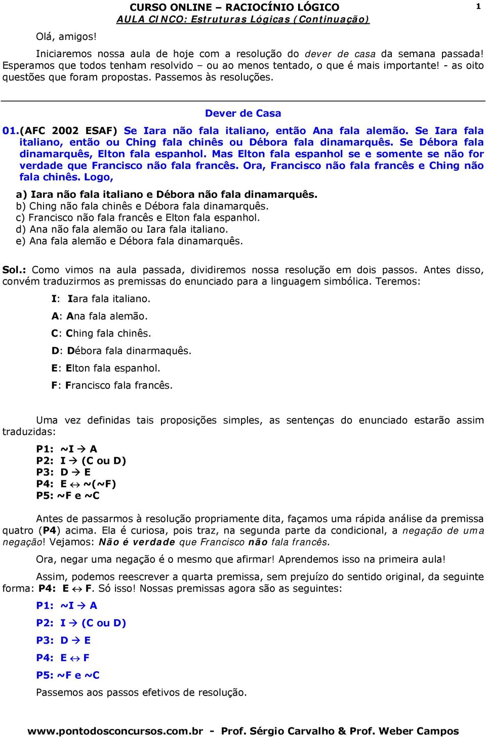 (AC 2002 ESA) Se Iara não fala italiano, então Ana fala alemão. Se Iara fala italiano, então ou Ching fala chinês ou Débora fala dinamarquês. Se Débora fala dinamarquês, Elton fala espanhol.