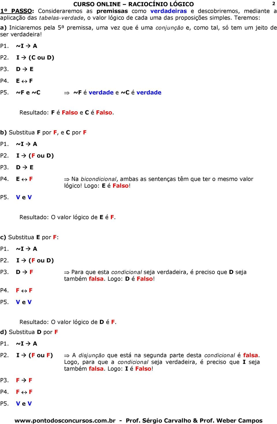 ~ e ~C ~ é verdade e ~C é verdade Resultado: é also e C é also. b) Substitua por, e C por P1. ~I A P2. I ( ou D) P3. D E P4. E Na bicondicional, ambas as sentenças têm que ter o mesmo valor lógico!