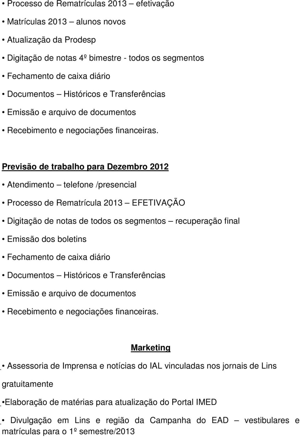 Previsão de trabalho para Dezembro 2012 Atendimento telefone /presencial Processo de Rematrícula 2013 EFETIVAÇÃO Digitação de notas de todos os segmentos recuperação final Emissão dos boletins