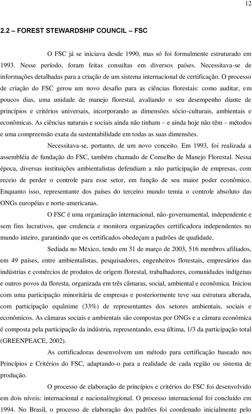 O processo de criação do FSC gerou um novo desafio para as ciências florestais: como auditar, em poucos dias, uma unidade de manejo florestal, avaliando o seu desempenho diante de princípios e