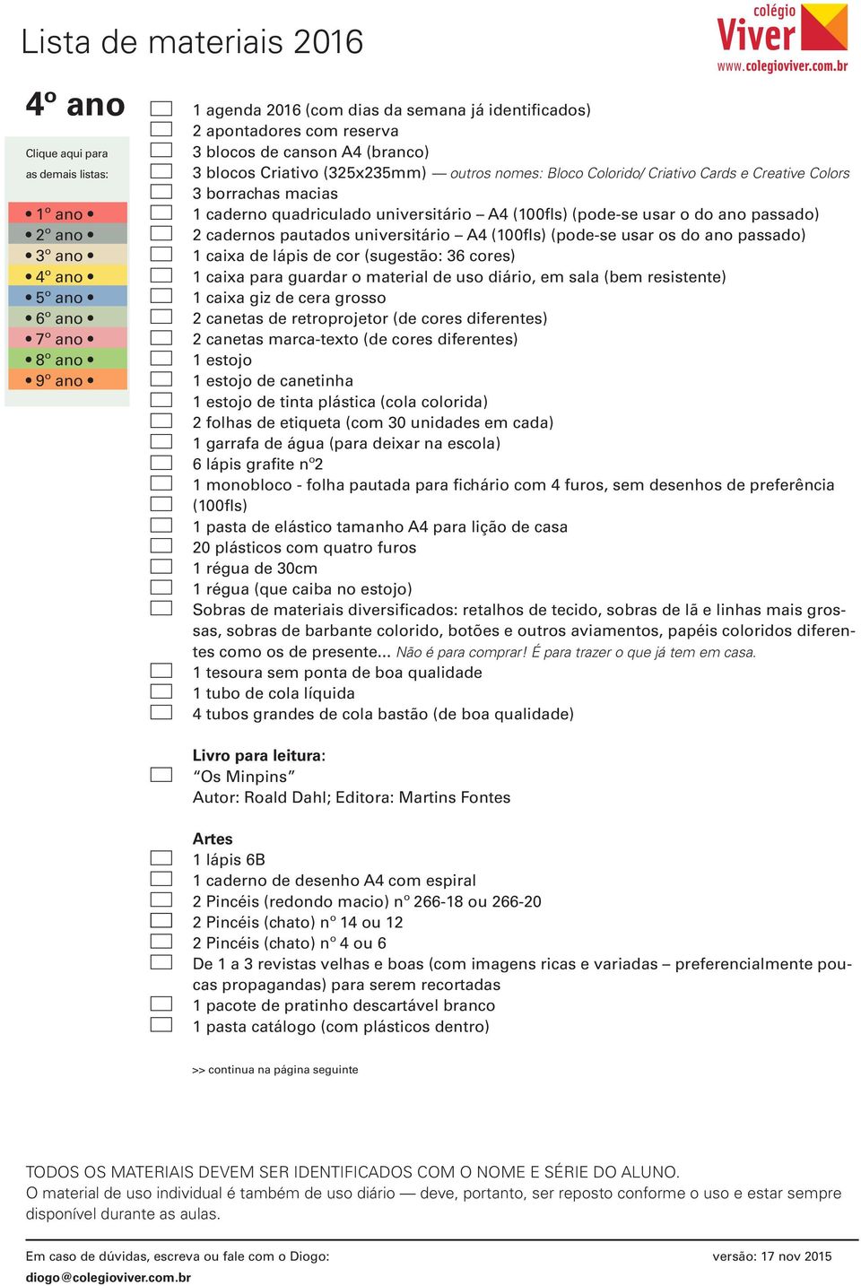 caixa de lápis de cor (sugestão: 36 cores) 1 caixa para guardar o material de uso diário, em sala (bem resistente) 1 caixa giz de cera grosso 2 canetas de retroprojetor (de cores diferentes) 2