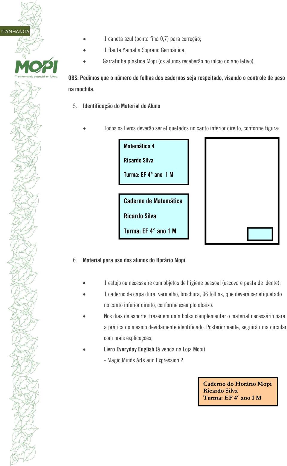 Identificação do Material do Aluno Todos os livros deverão ser etiquetados no canto inferior direito, conforme figura: Matemática 4 Turma: EF 4 ano 1 M Caderno de Matemática Turma: EF 4 ano 1 M 6.