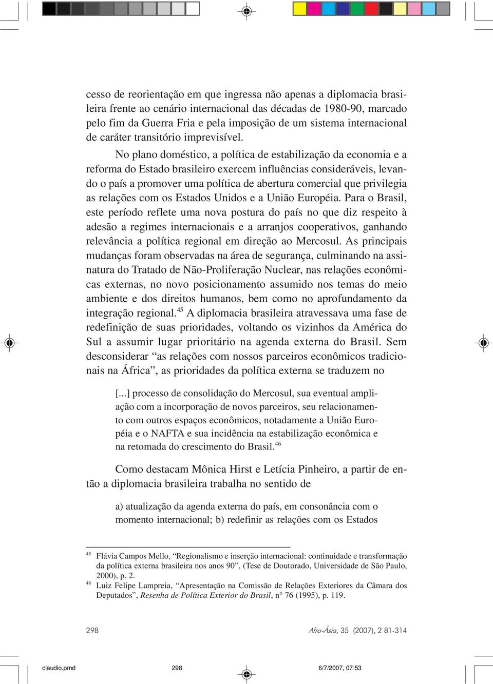 No plano doméstico, a política de estabilização da economia e a reforma do Estado brasileiro exercem influências consideráveis, levando o país a promover uma política de abertura comercial que