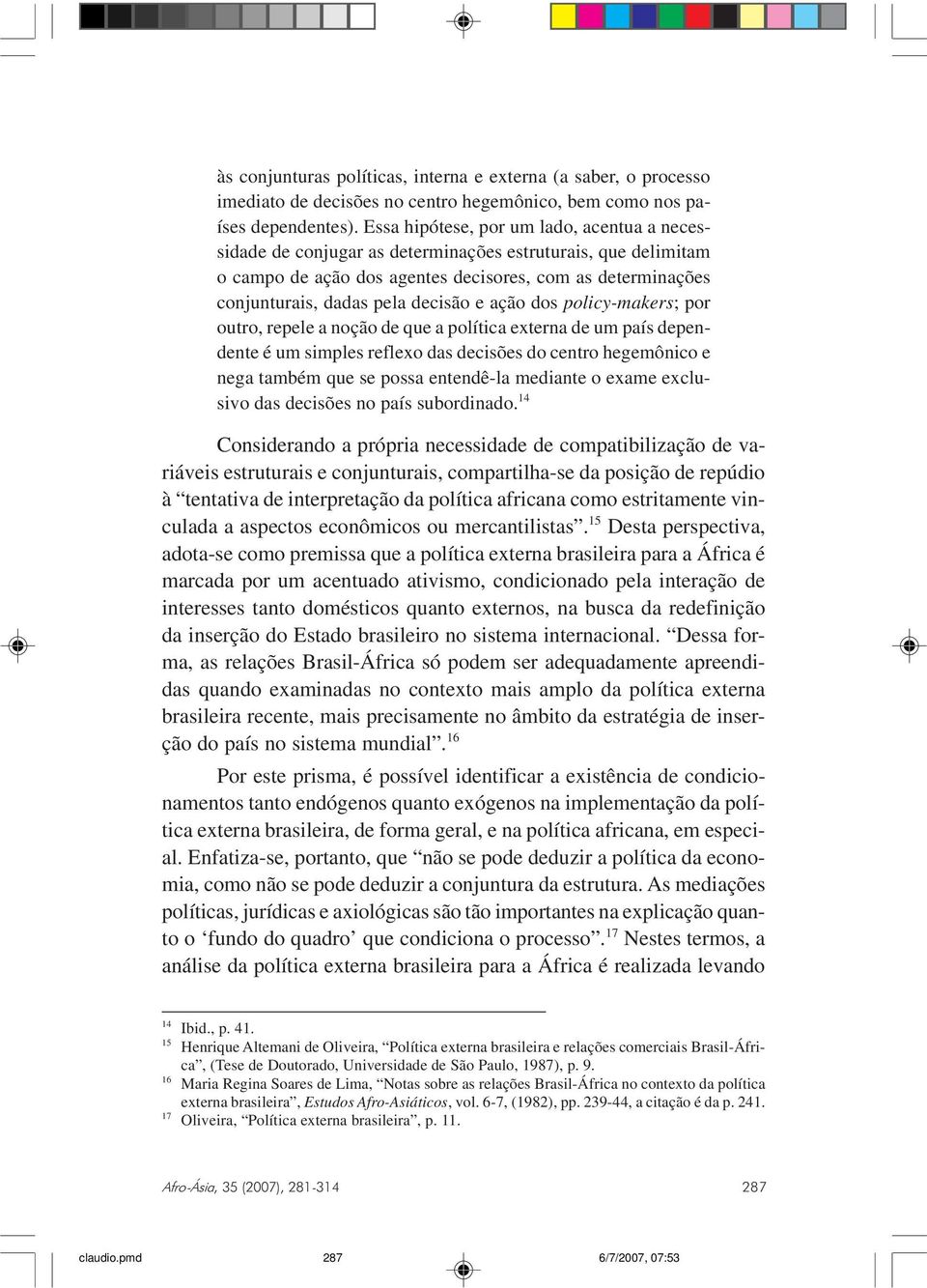 e ação dos policy-makers; por outro, repele a noção de que a política externa de um país dependente é um simples reflexo das decisões do centro hegemônico e nega também que se possa entendê-la