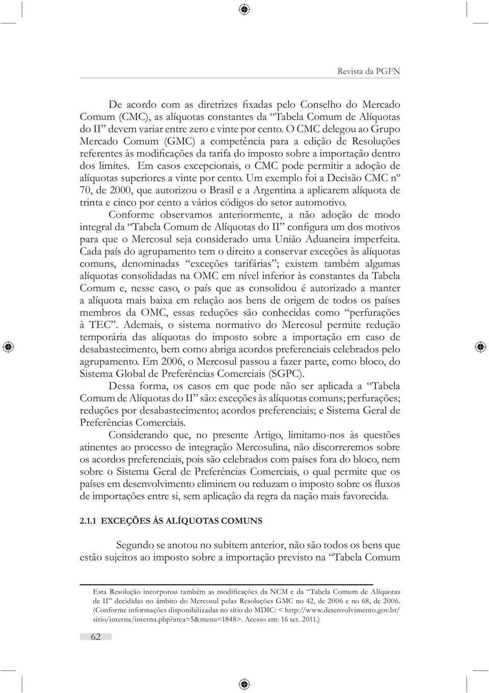 Um exemplo foi a Decisão CMC nº 70, de 2000, que autorizou o Brasil e a Argentina a aplicarem alíquota de trinta e cinco por cento a vários códigos do setor automotivo.