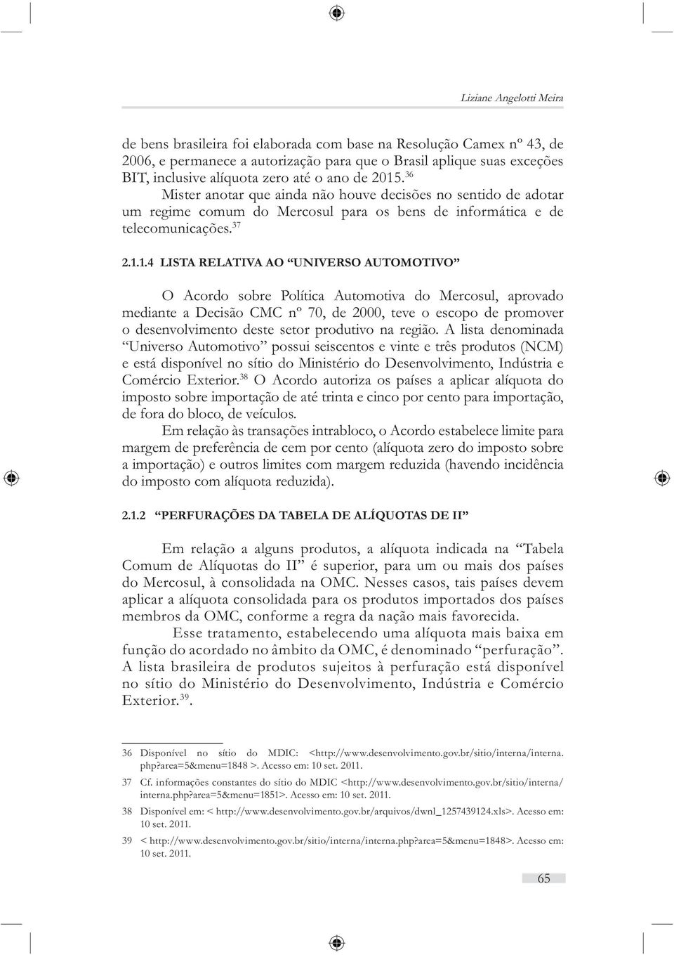 . 36 Mister anotar que ainda não houve decisões no sentido de adotar um regime comum do Mercosul para os bens de informática e de telecomunicações. 37 2.1.