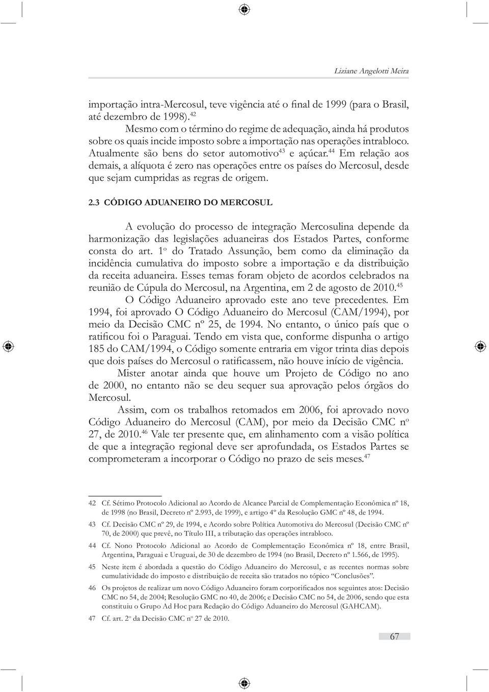 3 CÓDIGO ADUANEIRO DO MERCOSUL A evolução do processo de integração Mercosulina depende da harmonização das legislações aduaneiras dos Estados Partes, conforme consta do art.