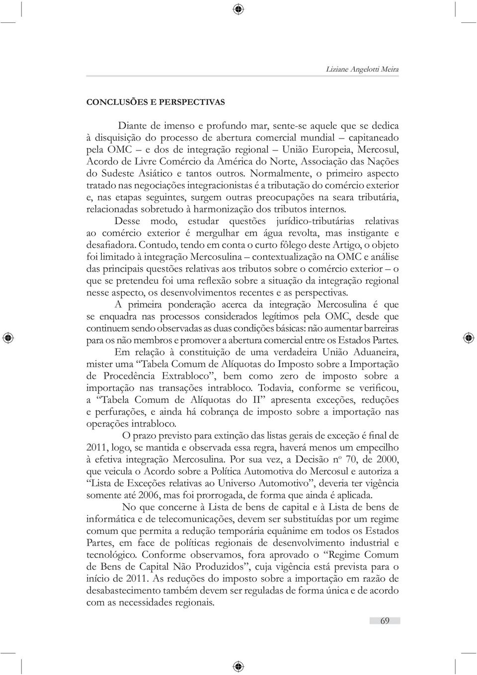 Normalmente, o primeiro aspecto tratado nas negociações integracionistas é a tributação do comércio exterior e, nas etapas seguintes, surgem outras preocupações na seara tributária, relacionadas