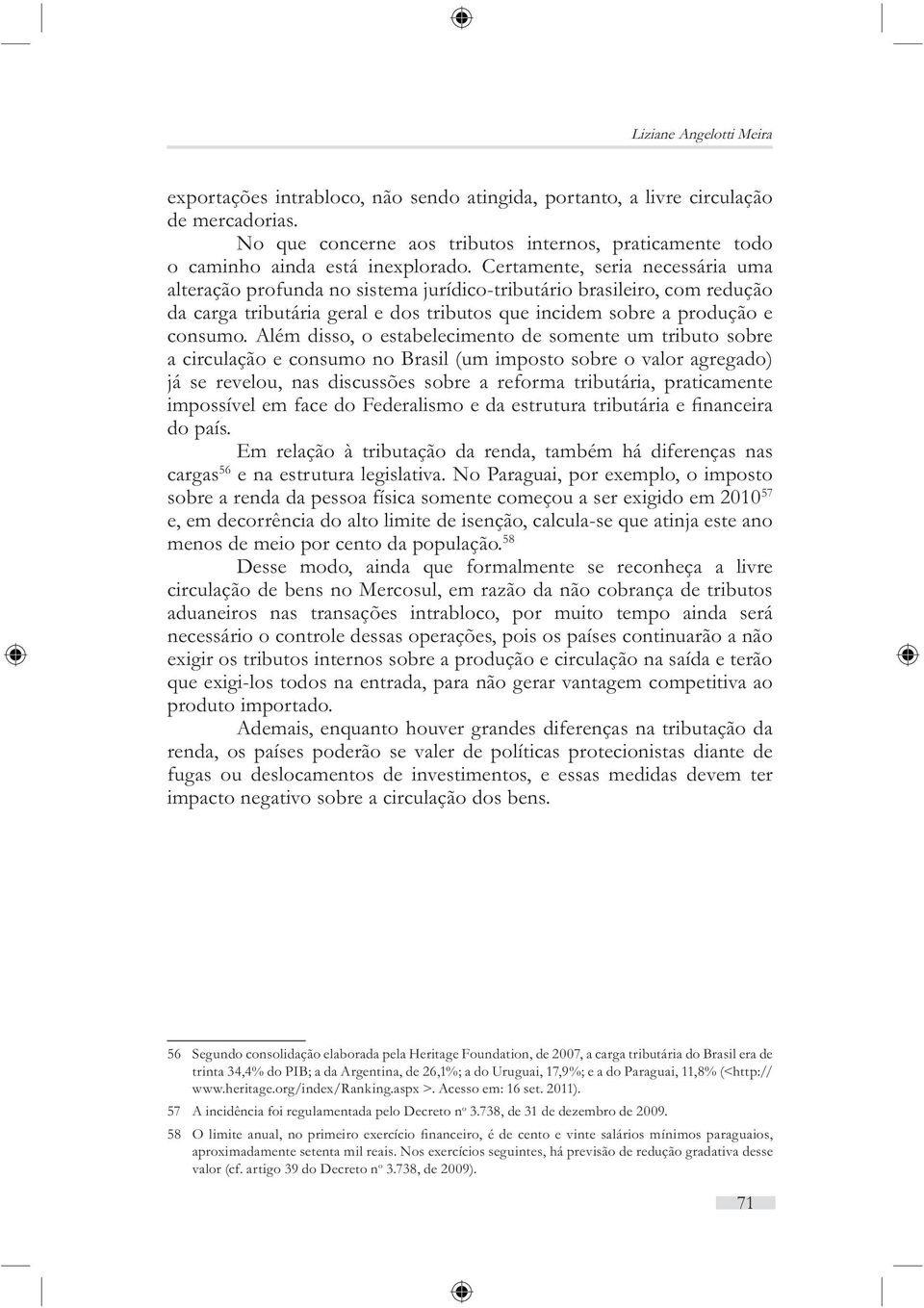 Certamente, seria necessária uma alteração profunda no sistema jurídico-tributário brasileiro, com redução da carga tributária geral e dos tributos que incidem sobre a produção e consumo.