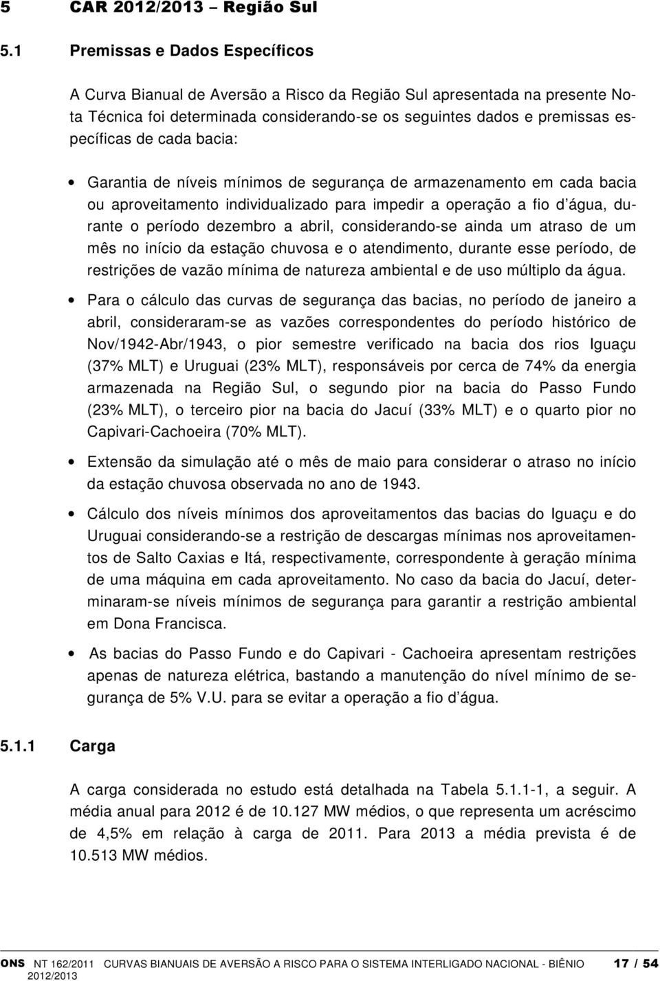 cada bacia: Garantia de níveis mínimos de segurança de armazenamento em cada bacia ou aproveitamento individualizado para impedir a operação a fio d água, durante o período dezembro a abril,