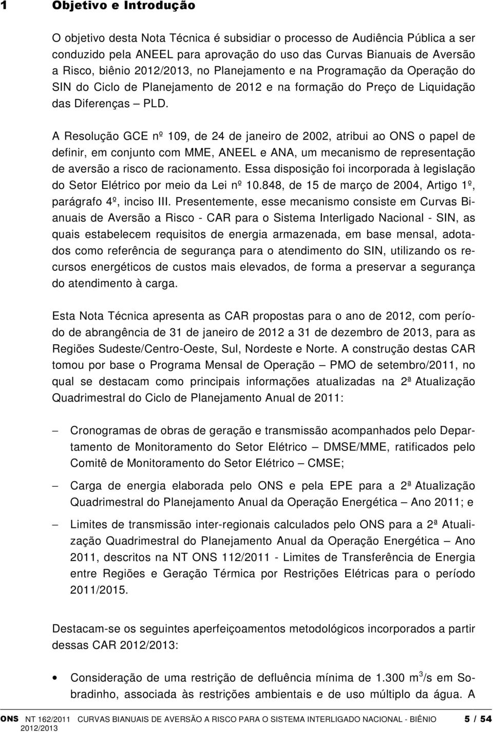 A Resolução GCE nº 109, de 24 de janeiro de 2002, atribui ao ONS o papel de definir, em conjunto com MME, ANEEL e ANA, um mecanismo de representação de aversão a risco de racionamento.