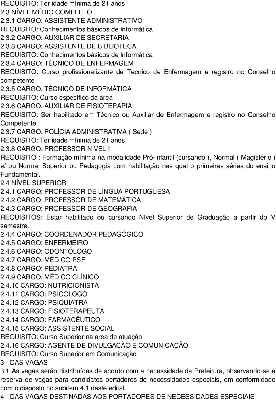 3.6 CARGO: AUXILIAR DE FISIOTERAPIA REQUISITO: Ser habilitado em Técnico ou Auxiliar de Enfermagem e registro no Conselho Competente 2.3.7 CARGO: POLÍCIA ADMINISTRATIVA ( Sede ) REQUISITO: Ter idade mínima de 21 anos 2.