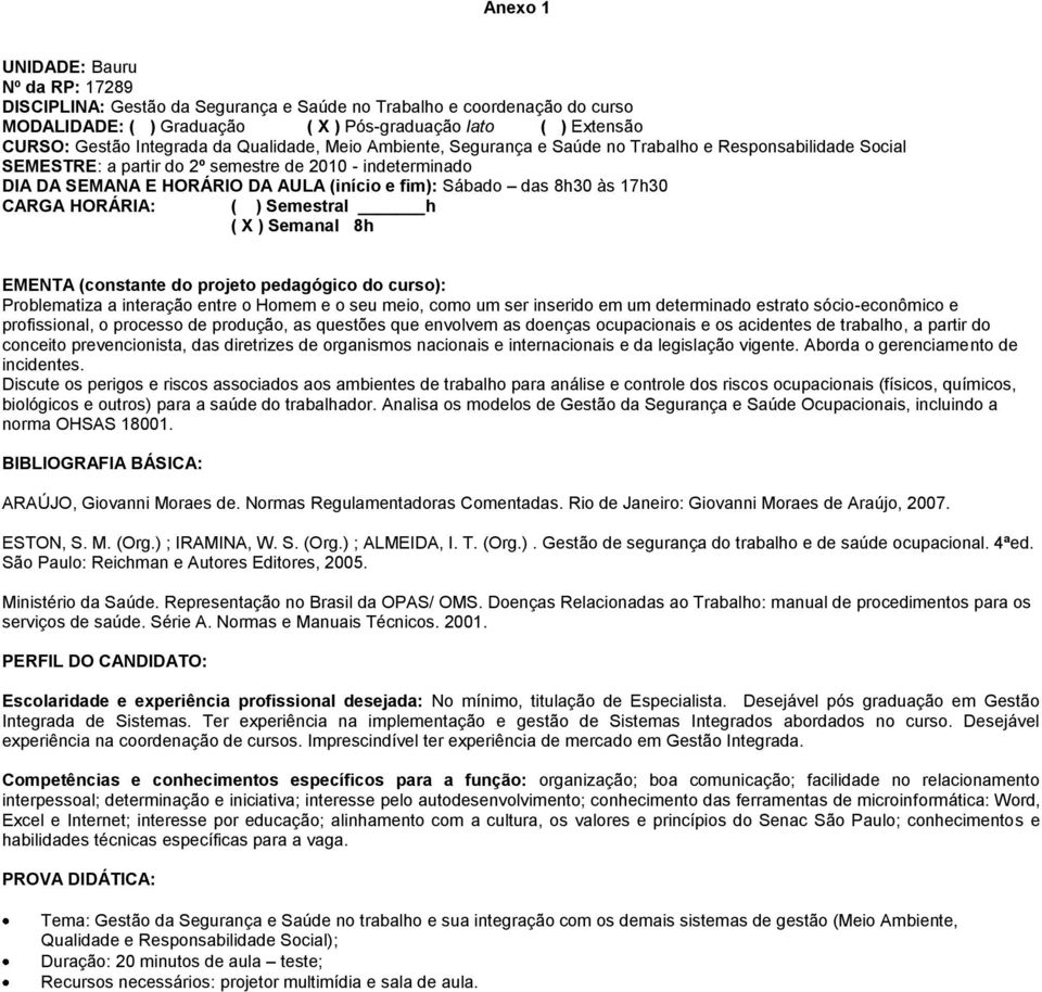 fim): Sábado das 8h30 às 17h30 CARGA HORÁRIA: ( ) Semestral h ( X ) Semanal 8h Problematiza a interação entre o Homem e o seu meio, como um ser inserido em um determinado estrato sócio-econômico e