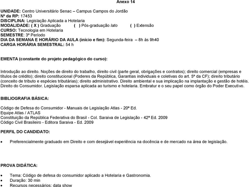 Noções de direito do trabalho, direito civil (parte geral, obrigações e contratos); direito comercial (empresas e títulos de crédito); direito constitucional (Poderes da República, Garantias