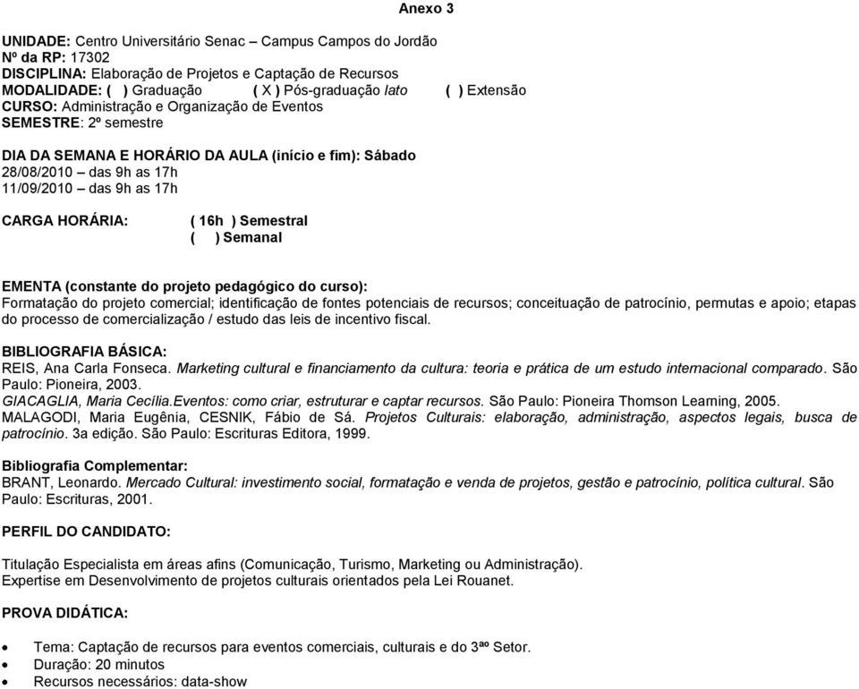 16h ) Semestral ( ) Semanal Formatação do projeto comercial; identificação de fontes potenciais de recursos; conceituação de patrocínio, permutas e apoio; etapas do processo de comercialização /