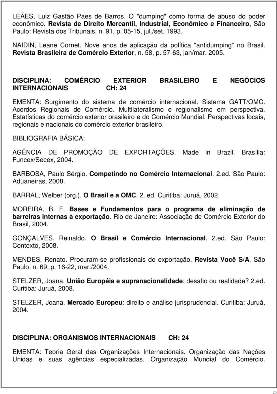 DISCIPLINA: COMÉRCIO EXTERIOR BRASILEIRO E NEGÓCIOS INTERNACIONAIS CH: 24 EMENTA: Surgimento do sistema de comércio internacional. Sistema GATT/OMC. Acordos Regionais de Comércio.