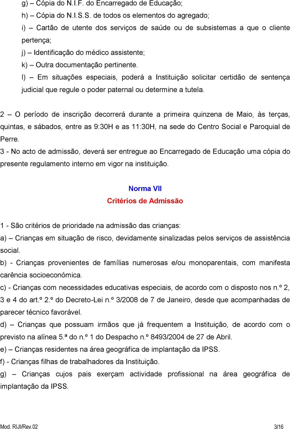 l) Em situações especiais, poderá a Instituição solicitar certidão de sentença judicial que regule o poder paternal ou determine a tutela.