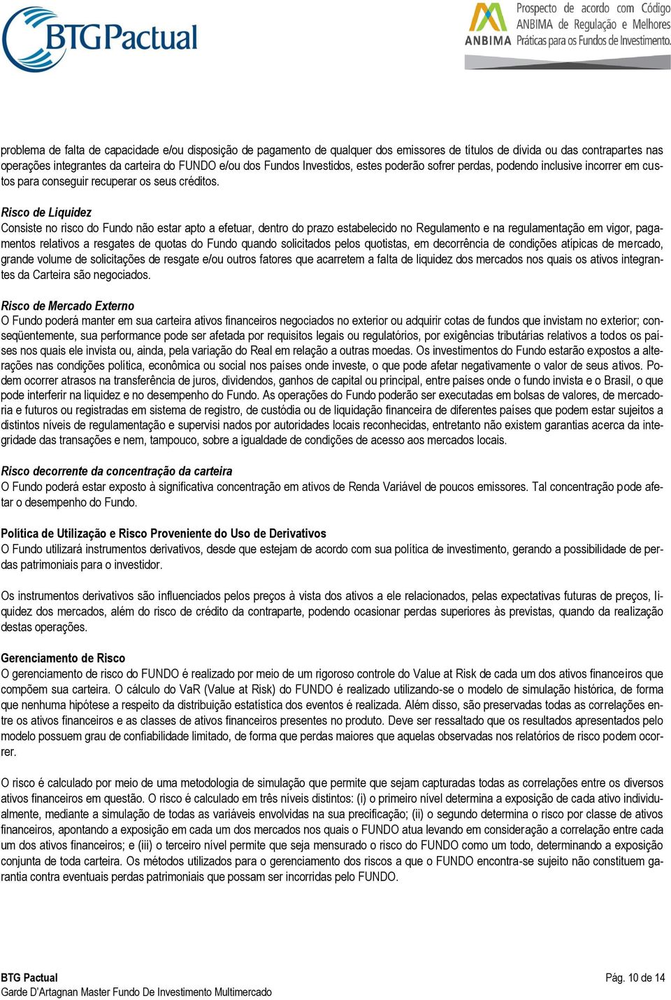 Risco de Liquidez Consiste no risco do Fundo não estar apto a efetuar, dentro do prazo estabelecido no Regulamento e na regulamentação em vigor, pagamentos relativos a resgates de quotas do Fundo