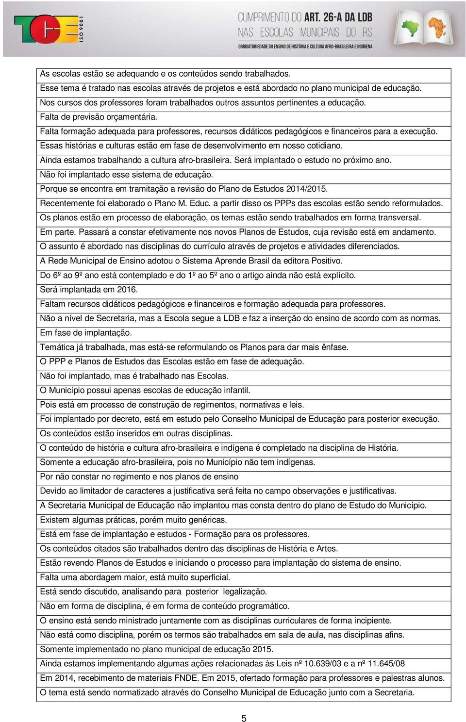 Falta formação adequada para professores, recursos didáticos pedagógicos e financeiros para a execução. Essas histórias e culturas estão em fase de desenvolvimento em nosso cotidiano.