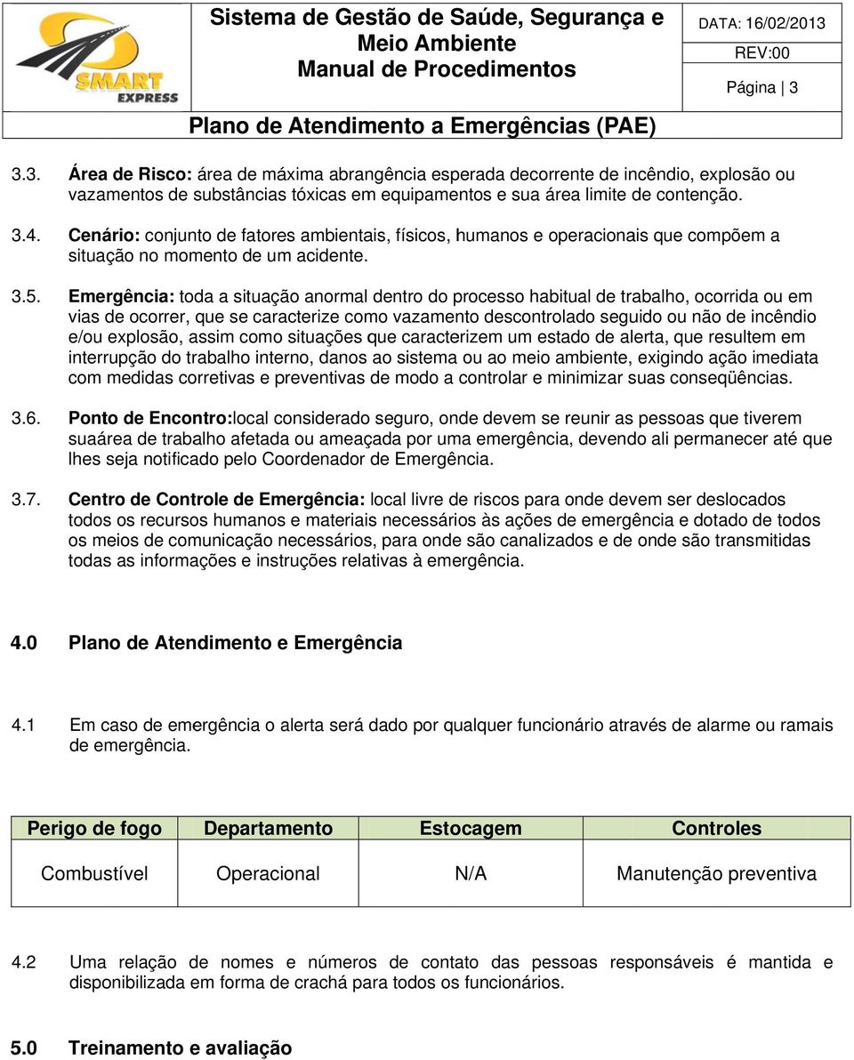 Emergência: toda a situação anormal dentro do processo habitual de trabalho, ocorrida ou em vias de ocorrer, que se caracterize como vazamento descontrolado seguido ou não de incêndio e/ou explosão,