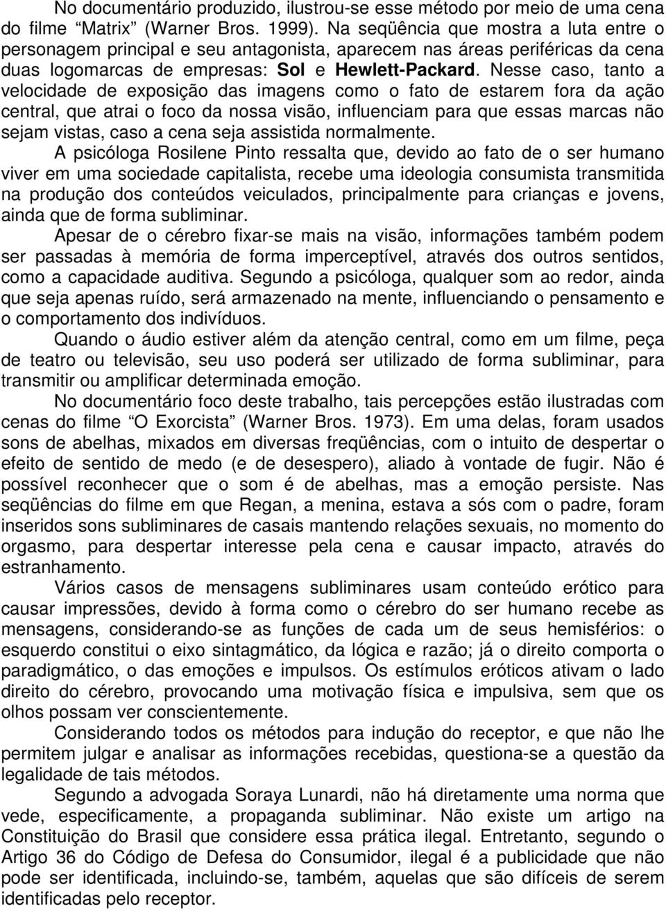 Nesse caso, tanto a velocidade de exposição das imagens como o fato de estarem fora da ação central, que atrai o foco da nossa visão, influenciam para que essas marcas não sejam vistas, caso a cena