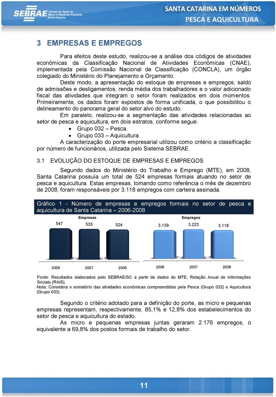 Deste modo, a apresentação do estoque de empresas e empregos, saldo de admissões e desligamentos, renda média dos trabalhadores e o valor adicionado fiscal das atividades que integram o setor foram