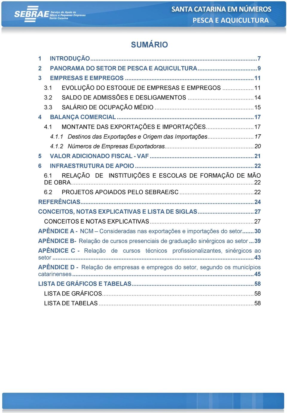 .. 20 5 VALOR ADICIONADO FISCAL - VAF... 21 6 INFRAESTRUTURA DE APOIO... 22 6.1 RELAÇÃO DE INSTITUIÇÕES E ESCOLAS DE FORMAÇÃO DE MÃO DE OBRA... 22 6.2 PROJETOS APOIADOS PELO SEBRAE/SC... 22 REFERÊNCIAS.