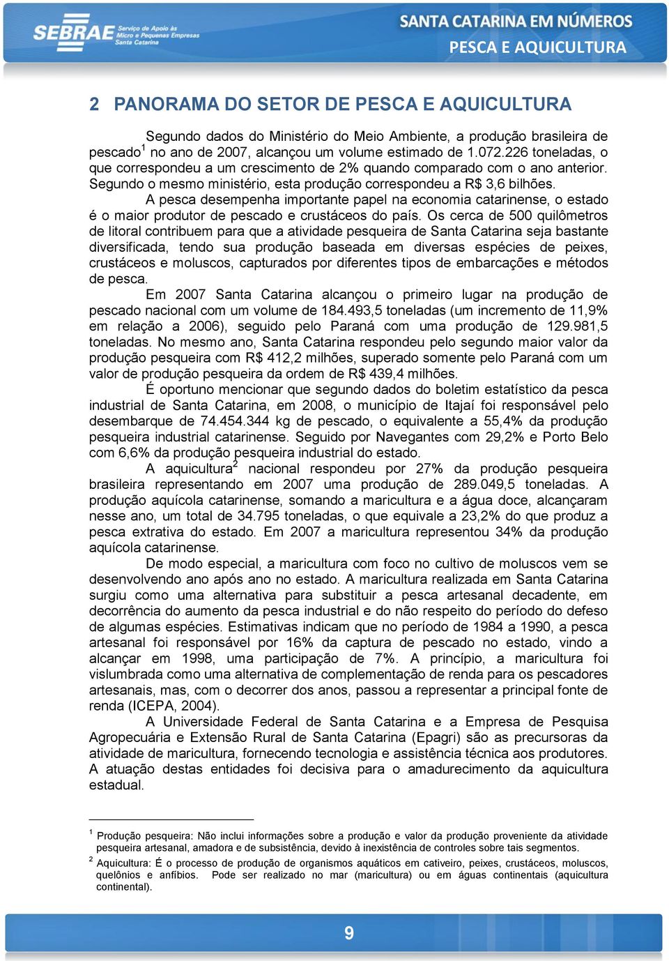 A pesca desempenha importante papel na economia catarinense, o estado é o maior produtor de pescado e crustáceos do país.