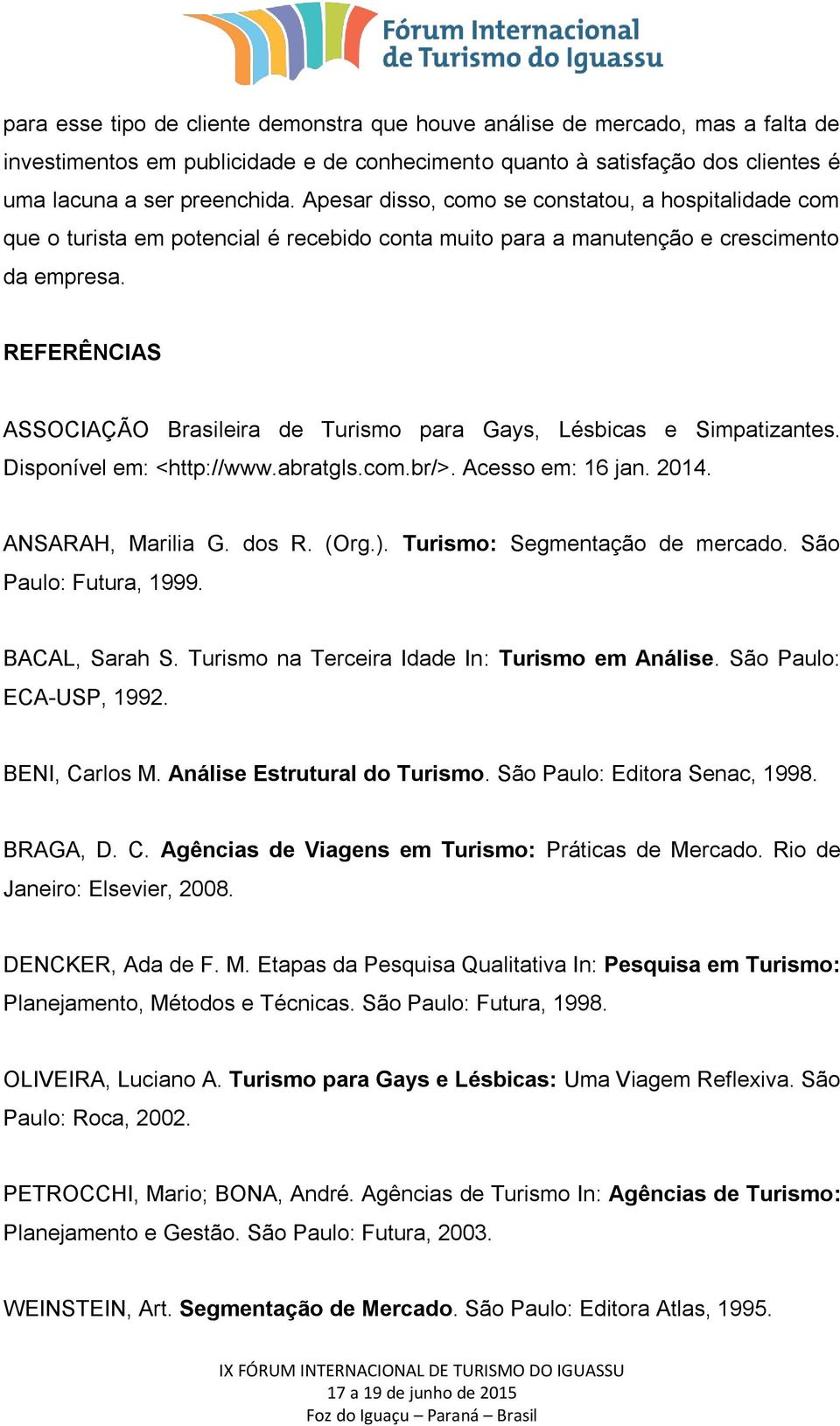 REFERÊNCIAS ASSOCIAÇÃO Brasileira de Turismo para Gays, Lésbicas e Simpatizantes. Disponível em: <http://www.abratgls.com.br/>. Acesso em: 16 jan. 2014. ANSARAH, Marilia G. dos R. (Org.).