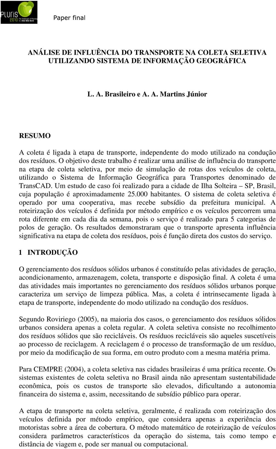 O objetivo deste trabalho é realizar uma análise de influência do transporte na etapa de coleta seletiva, por meio de simulação de rotas dos veículos de coleta, utilizando o Sistema de Informação