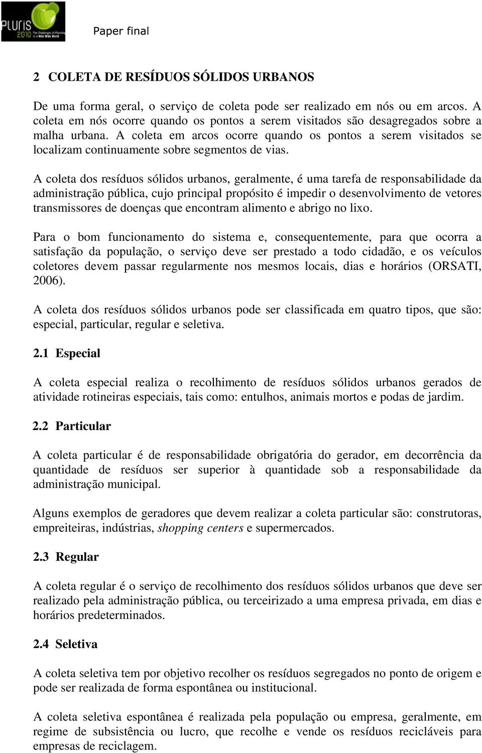 A coleta em arcos ocorre quando os pontos a serem visitados se localizam continuamente sobre segmentos de vias.