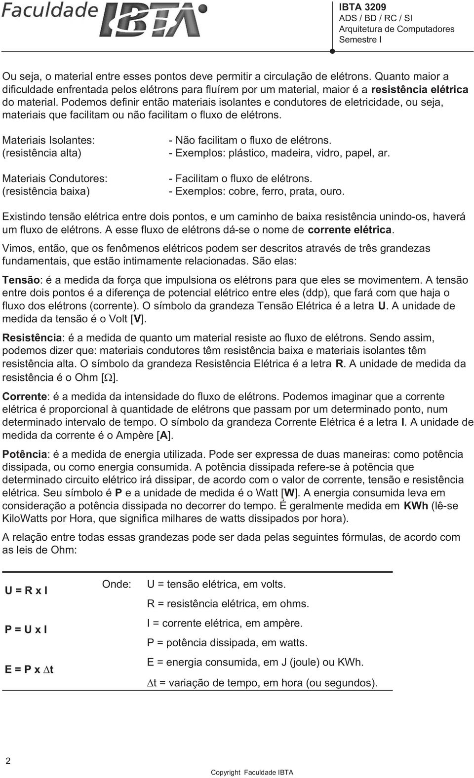 Podemos definir então materiais isolantes e condutores de eletricidade, ou seja, materiais que facilitam ou não facilitam o fluxo de elétrons.