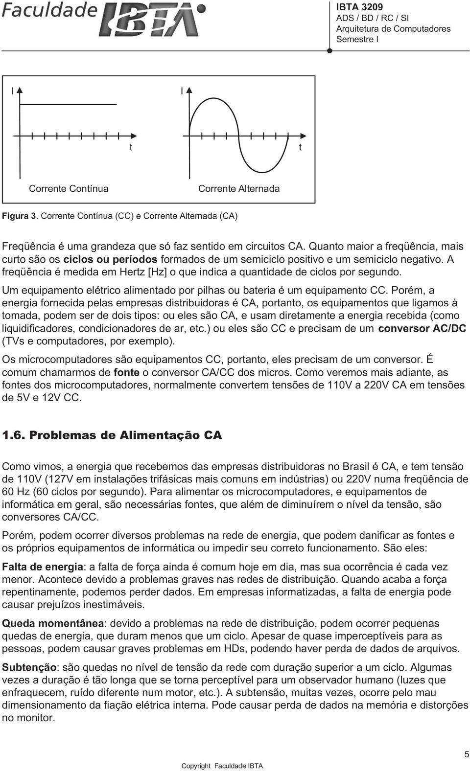 A freqüência é medida em Hertz [Hz] o que indica a quantidade de ciclos por segundo. Um equipamento elétrico alimentado por pilhas ou bateria é um equipamento CC.